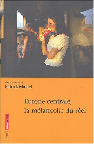 Patrick Michel Europe Centrale, La Mélancolie Du Réel (Ceri)