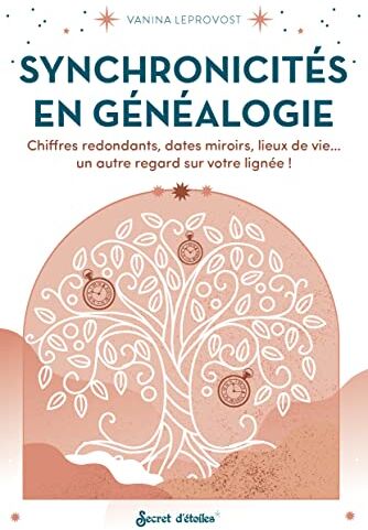 Vanina Leprovost Synchronicités En Généalogie. Chiffres Redondants, Dates Miroirs, Lieux De Vie... Un Autre Regard Su: Chiffres Redondants, Dates Miroirs, Lieux De Vie... Un Autre Regard Sur Votre Lignée !