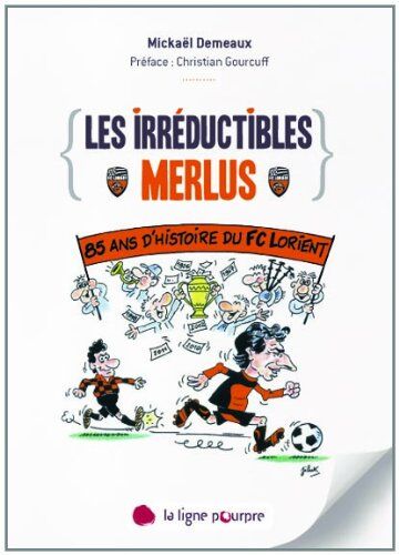 Mickaël Demeaux Les Irréductibles Merlus : 85 Ans D'Histoire Du Fc Lorient