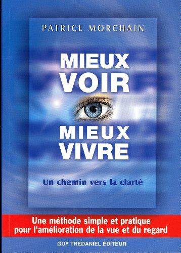 Patrice Morchain Mieux Voir, Mieux Vivre... : Un Chemin Vers La Clarté