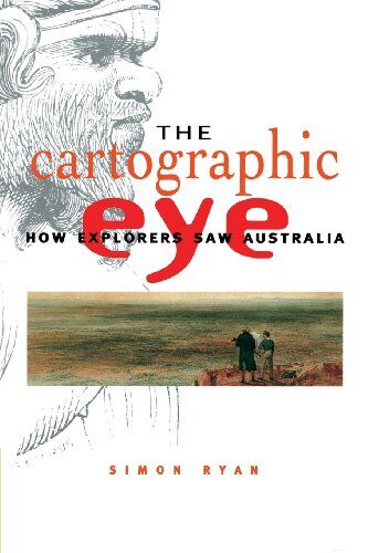 Simon Ryan The Cartographic Eye: How Explorers Saw Australia
