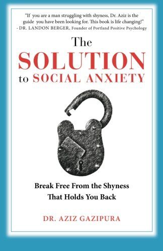 Gazipura PsyD, Dr Aziz The Solution To Social Anxiety: Break Free From The Shyness That Holds You Back