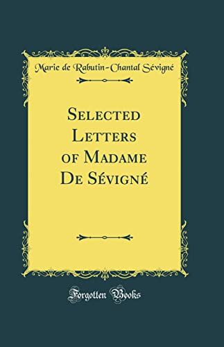 Sévigné, Marie De Rabutin-Chantal Selected Letters Of Madame De Sévigné (Classic Reprint)