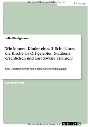 Julia Wenigmann Wie Können Kinder Eines 2. Schuljahres Die Kirche Als Ort Gelebten Glaubens Erschließen Und Ansatzweise Erfahren?: Eine Unterrichtsreihe Zum Thema Kirchraumpädagogik