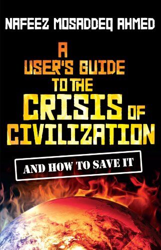 Ahmed, Nafeez Mosaddeq A User'S Guide To The Crisis Of Civilization: And How To Save It