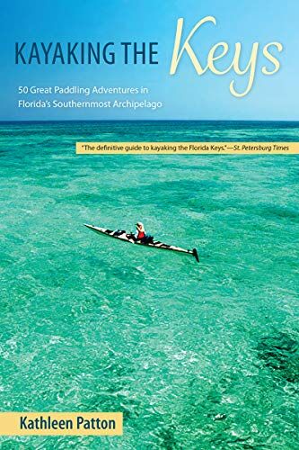 Kathleen Patton Kayaking The Keys: 50 Great Paddling Adventures In Florida'S Southernmost Archipelago