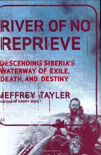 Jeffrey Tayler River Of No Reprieve: Descending Siberia'S Waterway Of Exile, Death, And Destiny