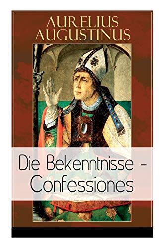Aurelius Augustinus Augustinus: Die Bekenntnisse - Confessiones: Eine Der Einflussreichsten Autobiographischen Texte Der Weltliteratur