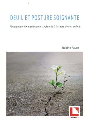 Nadine Faure Deuil Et Posture Soignante: Témoignage D'Une Soignante Confrontée À La Perte De Son Enfant
