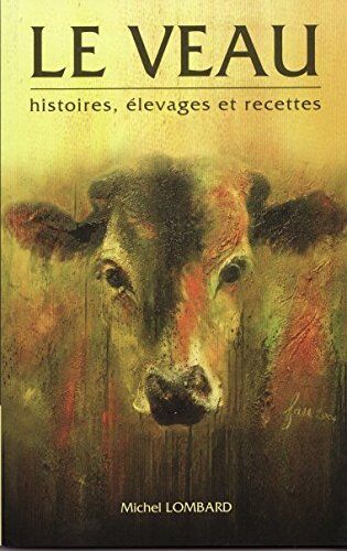 Michel Lombard Le Veau : Histoires, Élevages Et Recettes