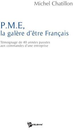 Michel Chatillon Pme, La Galère D'Être Français : Témoignage De 40 Années Passées Aux Commandes D'Une Entreprise