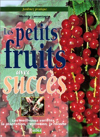 Michèle Lamontagne Les Petits Fruits Avec Succes. Les Meilleurs Variétés, La Plantation, L'Entretien, La Récolte (Jardinez Pratiq)