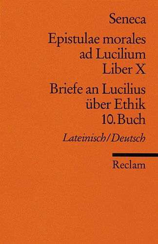 Seneca Epistulae Morales Ad Lucilium. Liber X /briefe An Lucilius Über Ethik. 10. Buch: Lat. /dt.