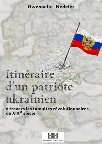 Gwénaëlle Nédélec Itinéraire D'Un Patriote Ukrainien: A Travers Les Tumultes Révolutionnaires Du Xixe Siècle