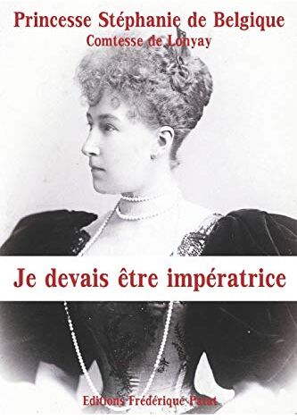 de Belgique, Princesse Stéphanie Je Devais Être Impératrice: Mémoires De La Dernière Princesse Héritière D'Autriche-Hongrie