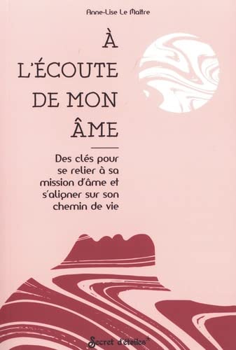 Anne-Lise Le Maître A L'Écoute De Mon Âme. Des Clés Pour Se Relier À Sa Mission D'Âme Et S'Aligner Sur Son Chemin De Vie