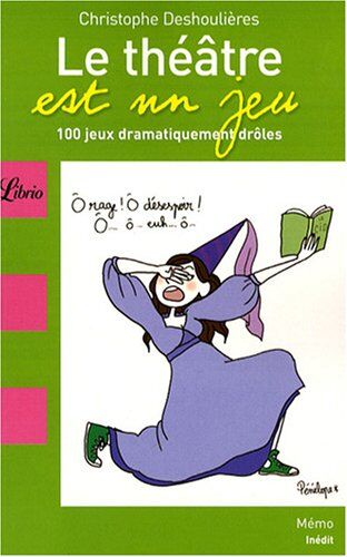 Christophe Deshoulières Le Théâtre Est Un Jeu : 100 Jeux Dramatiquement Drôles