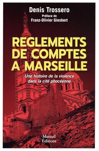 Denis Trossero Règlements De Comptes À Marseille - Une Histoire De Violence Dans La Cité Phocéenne: Une Histoire De La Violence Dans La Cité Phocéenne