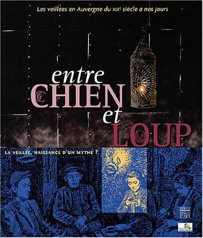 Jean-François Chassaing Entre Chien Et Loup: Les Veillees En Auvergne Du Xixe Siecle A Nos Jours