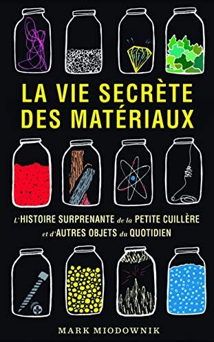 La Vie Secrète Des Matériaux: L'Histoire Surprenante De La Petite Cuillère Et D'Autres Objets Du Quotidien