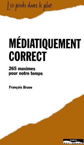 François Brune Médiatiquement Correct - 265 Maximes Pour Notre Temps