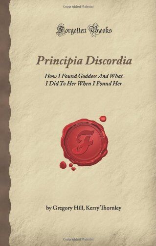 Hill, Kerry Thornley, Gregory Principia Discordia: How I Found Goddess And What I Did To Her When I Found Her (Forgotten Books)