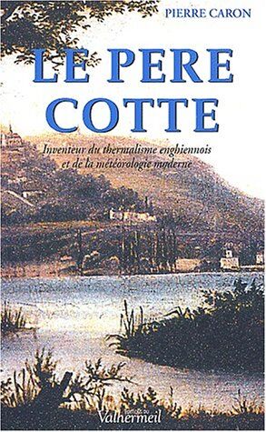 Pierre Caron Le Père Cotte (1740-1815). Inventeur Des Eaux D'Enghien Et De La Météorologie Moderne