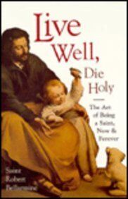 Robert Bellarmine Live Well Die Holy Rev/e: The Art Of Being A Saint, Now And Forever
