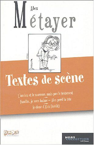 Alex Metayer Textes De Scène : L'Ancien Et Le Nouveau Mais Pas Le Testament, Famille Je Vous Haime, Alex Perd La Tête, Le Clone D'Alex