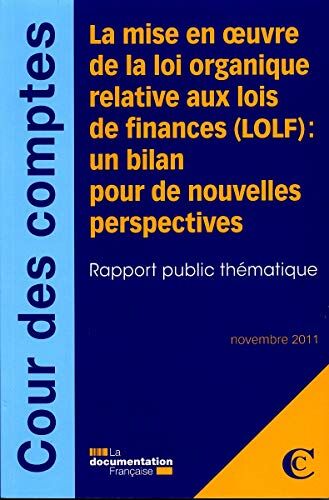 Cour des comptes La Mise En Oeuvre De La Loi Organique Relative Aux Lois De Finances (Lolf) : Un Bilan Pour De Nouvelles Perspectives: Un Bilan Pour De Nouvelles Perspectives - Rapport Public Thématique