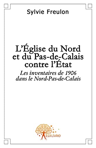 Sylvie Freulon L'Eglise Du Nord Et Du Pas-De-Calais Contre L'Etat: Les Inventaires De 1906 Dans Le Nord-Pas-De-Calais