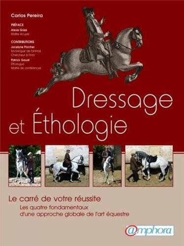 Carlos Pereira Dressage Et Ethologie: Le Carré De Votre Réussite, Les Quatre Fondamentaux D'Une Approche De L'Art Équestre