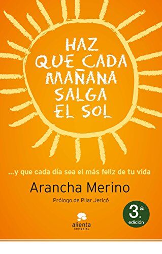 Arancha Merino Centeno Haz Que Mañana Salga El Sol: ... Y Que Cada Día Sea El Más Feliz De Tu Vida (Alienta)