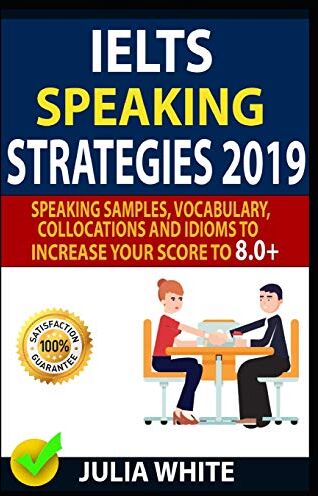 Julia White Ielts Speaking Strategies 2019: Speaking Samples, Vocabulary, Collocations And Idioms To Increase Your Score To 8.0+