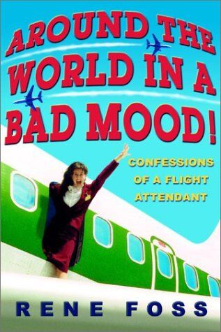 Rene Foss Around The World In A Bad Mood!: Confessions Of A Flight Attendant