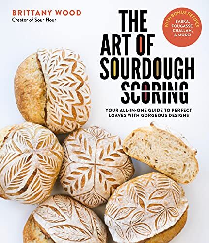 Brittany Wood The Art Of Sourdough Scoring: Your All-In-One Guide To Perfect Loaves With Gorgeous Designs