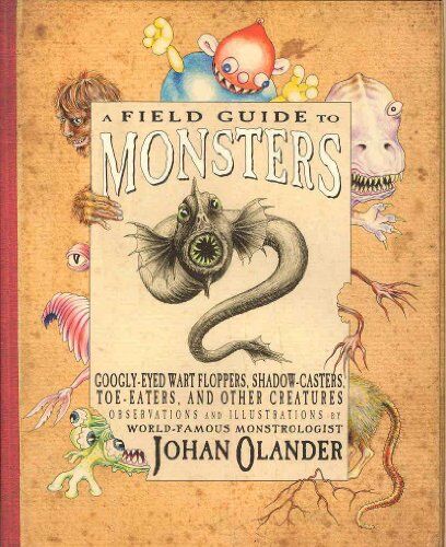 Johan Olander A Field Guide To Monsters: Googly-Eyed Wart Floppers, Shadow-Casters, Toe Eaters, And Other Creatures