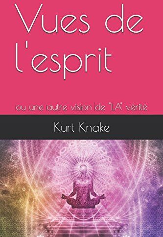 Kurt Knake Vues De L'Esprit: Ou Une Autre Vision De La Vérité