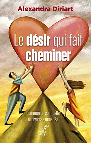 Alexandra Diriart Le Désir Qui Fait Cheminer: Communion Spirituelle Et Divorcés Remariés