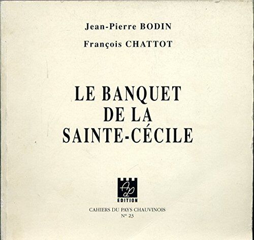 BODIN, Jean-Pierre, CHATTOT, François Le Banquet De La Sainte-Cécile : Avignon, Théâtre Le Colibri, 1994 (Cahiers Du Pays Chauvinois)