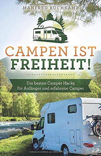 Manfred Buchkamp Campen Ist Freiheit! Die en Camper Hacks Für Anfänger Und Erfahrene Camper