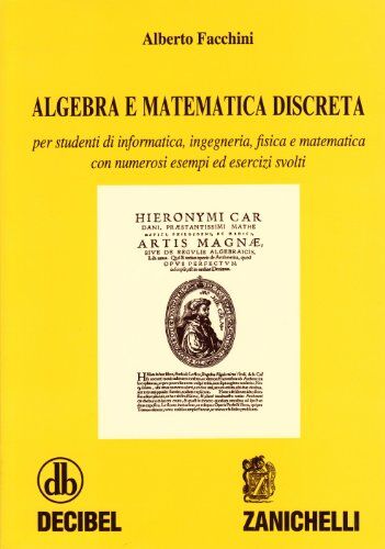 Algebra E Matematica Discreta. Per Studenti Di Informatica, Ingegneria, Fisica E Matematica. Con Numerosi Esempi Ed Esercizi Svolti (Collana Di Matematica. Testi E Manuali)
