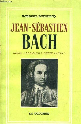 Norbert Dufourcq Jean-Sébastien Bach Un Architecte De La Musique. Génie Allemand ? Génie Latin ? - Edition Revue Et Augmentée D' Une Discographie Générale Entièrement Mise À Jour.