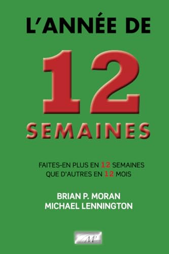 Moran, Brian P. L'Année De 12 Semaines: Faites-En Plus En 12 Semaines Que D'Autres En 12 Mois