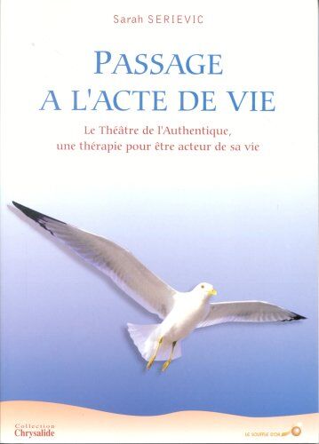 Sarah Serievic Passage A L'Acte De Vie. Le Théâtre De L'Authentique, Une Thérapie Pour Être Acteur De Sa Vie (Chrysalide (Sou)