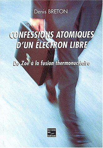 Denis Breton Confessions Atomiques D'Un Électron Libre : De Zoé À La Fusion Thermonucléaire