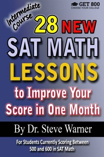 Steve Warner 28  Sat Math Lessons To Improve Your Score In One Month - Intermediate Course: For Students Currently Scoring Between 500 And 600 In Sat Math