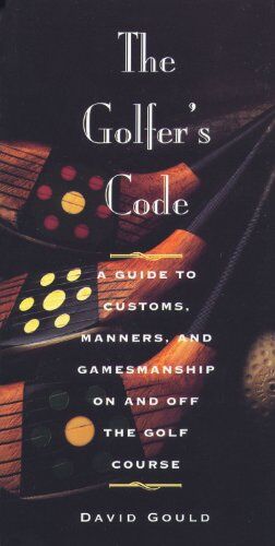 David Gould The Golfer'S Code: A Guide To Customs, Manners, And Gamesmanship On And Off The Golf Course