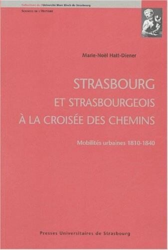 Marie-Noèl Hatt-Diener Strasbourg Et Strasbourgeois À La Croisée Des Chemins : Mobilités Urbaines 1810-1840