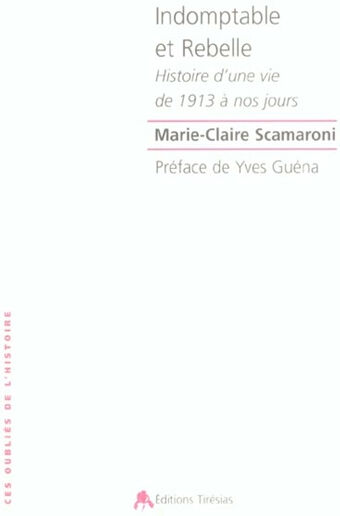 Indomptable et rebelle : histoire d'une vie de 1913 à nos jours Marie-Claire Scamaroni Tirésias